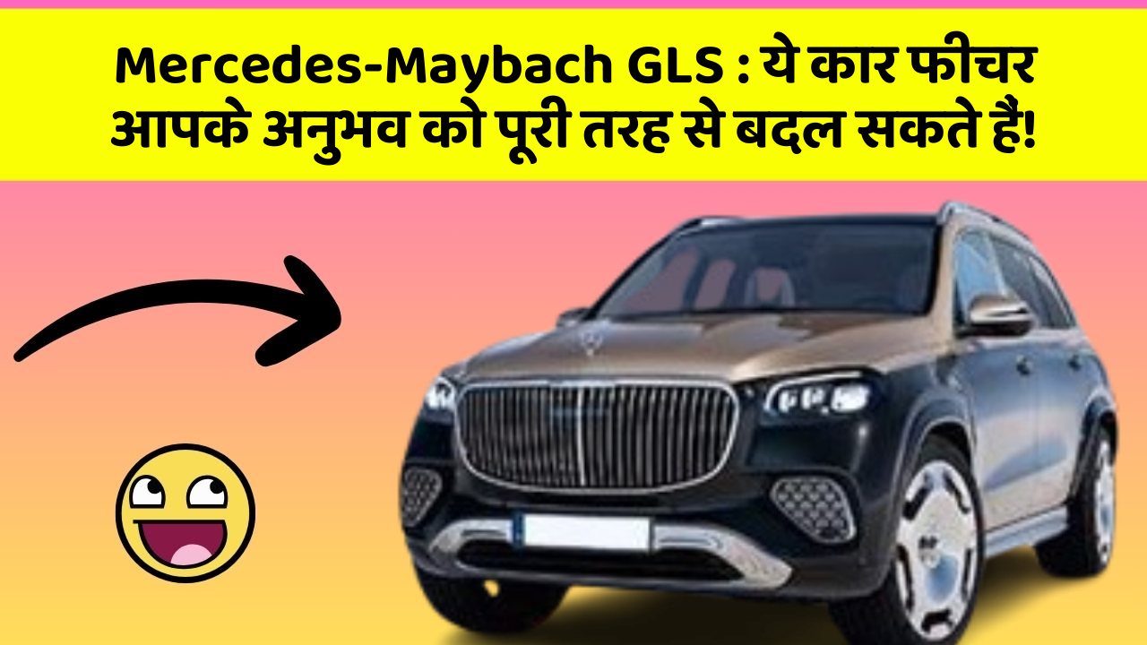 Mercedes-Maybach GLS: ये कार फीचर आपके अनुभव को पूरी तरह से बदल सकते हैं!