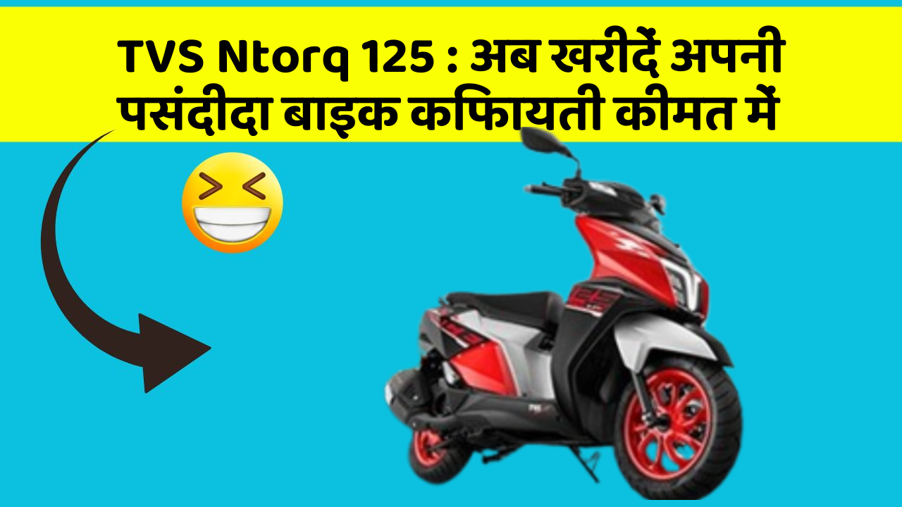 TVS Ntorq 125 : अब खरीदें अपनी पसंदीदा बाइक किफायती कीमत में