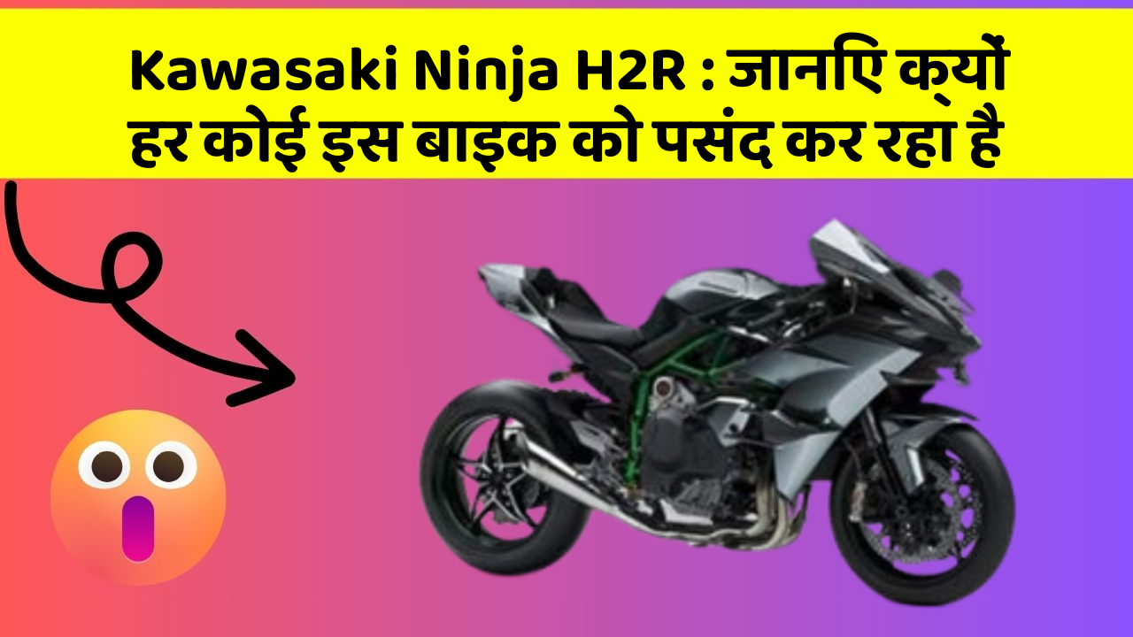 Kawasaki Ninja H2R: जानिए क्यों हर कोई इस बाइक को पसंद कर रहा है