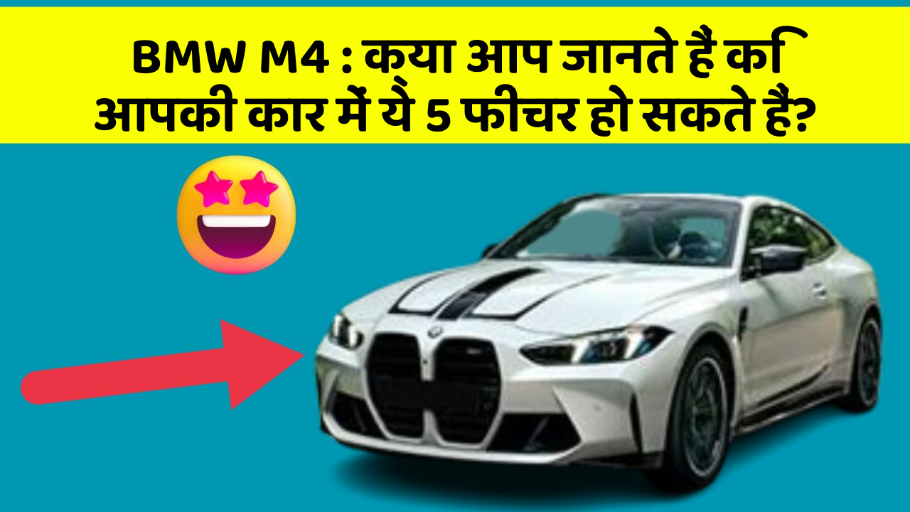 BMW M4 : क्या आप जानते हैं कि आपकी कार में ये 5 फीचर हो सकते हैं?