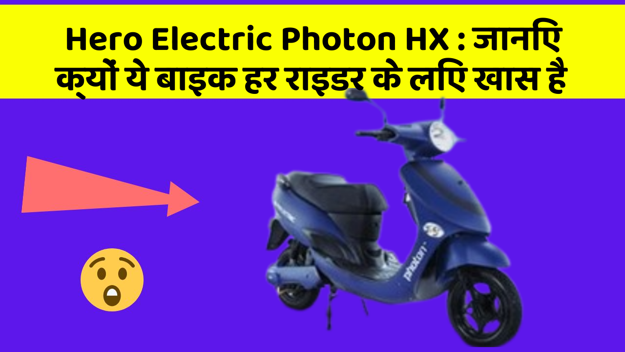 Hero Electric Photon HX : जानिए क्यों ये बाइक हर राइडर के लिए खास है