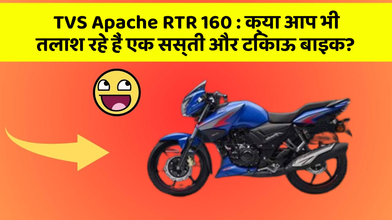 TVS Apache RTR 160: क्या आप भी तलाश रहे हैं एक सस्ती और टिकाऊ बाइक?