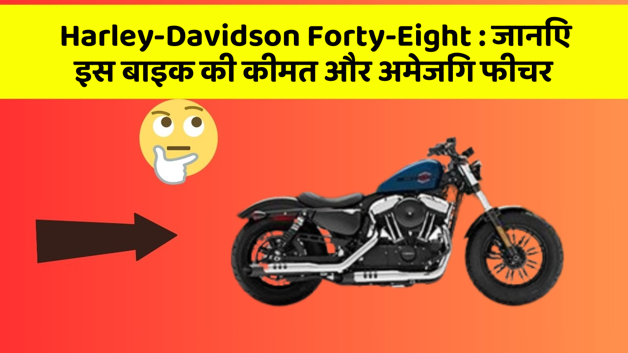 Harley-Davidson Forty-Eight : जानिए इस बाइक की कीमत और अमेजिंग फीचर