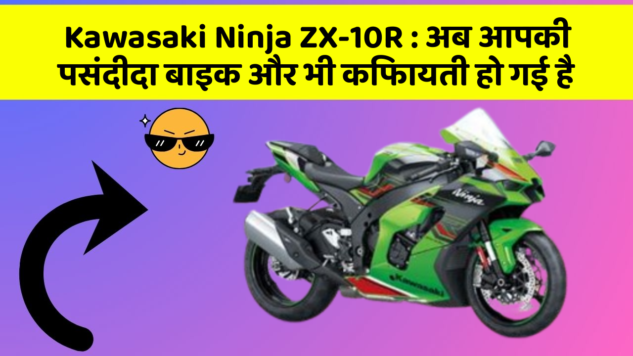 Kawasaki Ninja ZX-10R : अब आपकी पसंदीदा बाइक और भी किफायती हो गई है