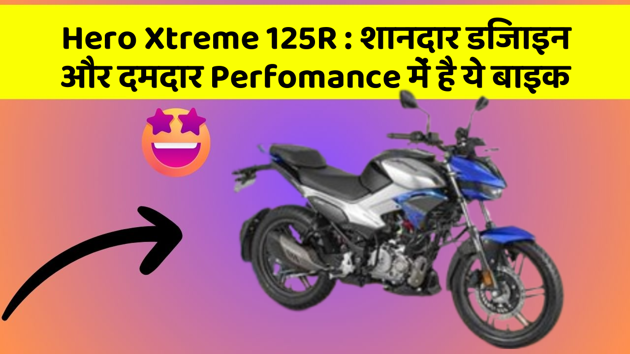 Hero Xtreme 125R: शानदार डिजाइन और दमदार Perfomance में है ये बाइक