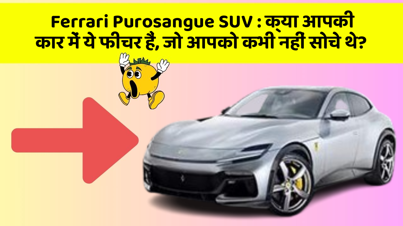 Ferrari Purosangue SUV : क्या आपकी कार में ये फीचर हैं, जो आपको कभी नहीं सोचे थे?