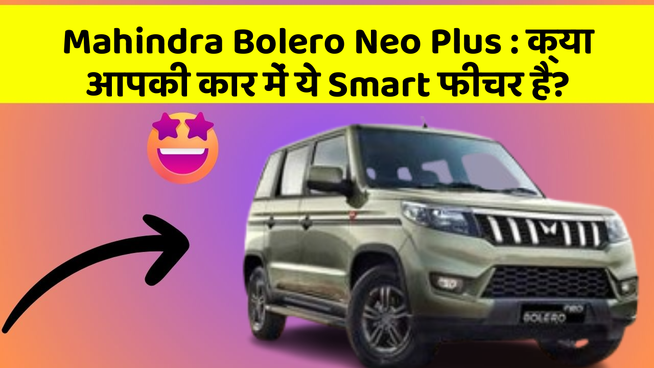 Mahindra Bolero Neo Plus: क्या आपकी कार में ये Smart फीचर है?