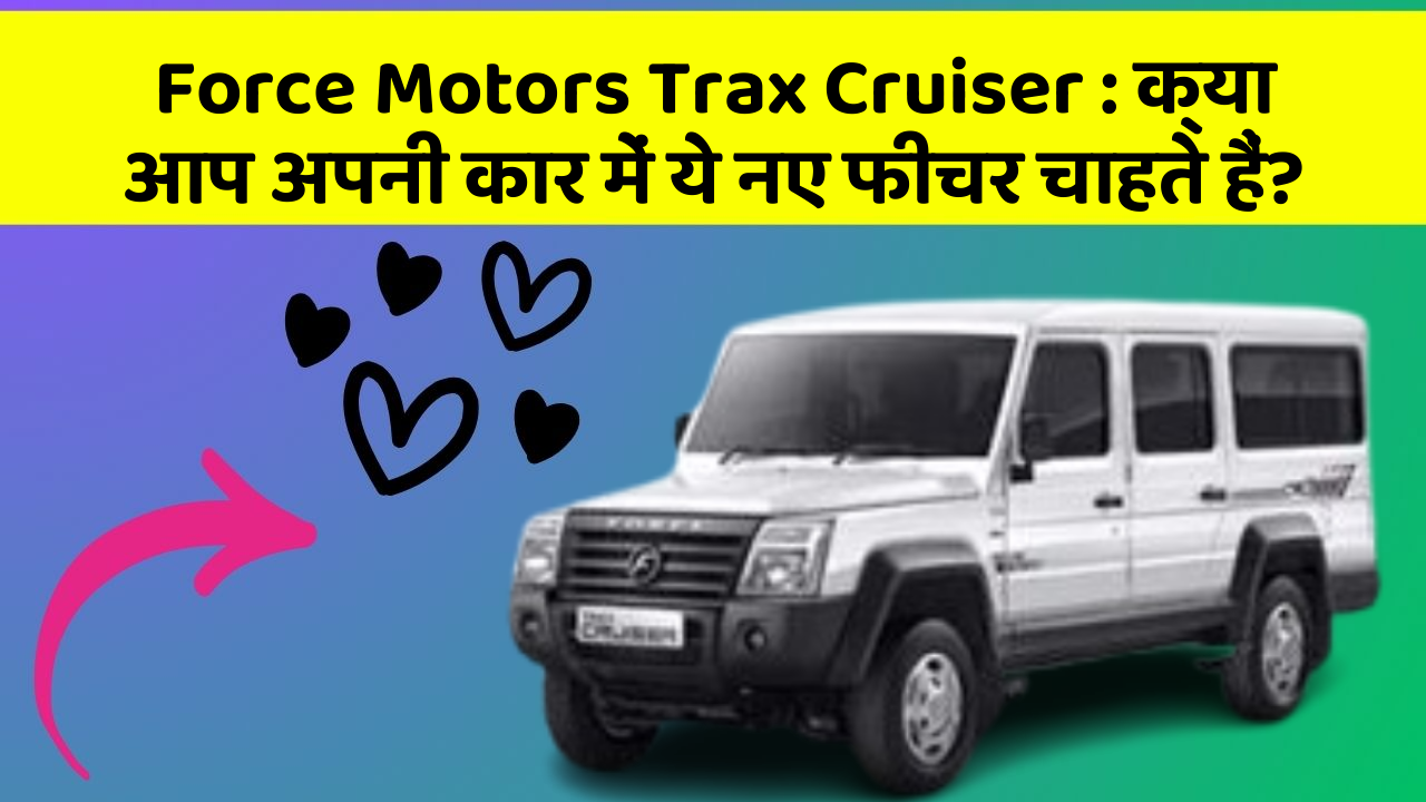 Force Motors Trax Cruiser: क्या आप अपनी कार में ये नए फीचर चाहते हैं?