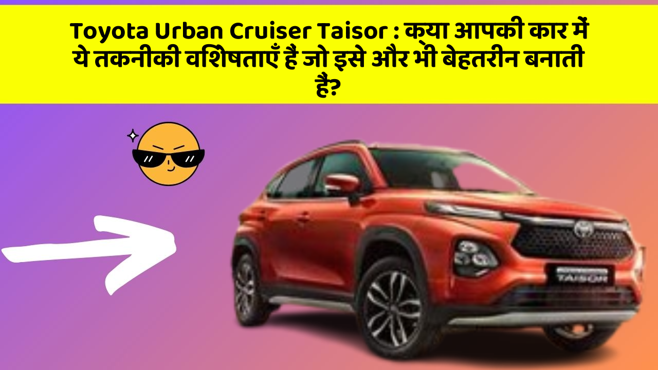Toyota Urban Cruiser Taisor: क्या आपकी कार में ये तकनीकी विशेषताएँ हैं जो इसे और भी बेहतरीन बनाती हैं?