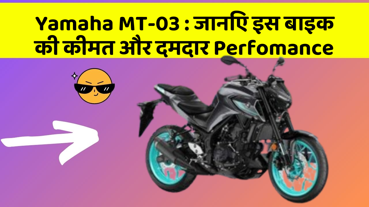 Yamaha MT-03: जानिए इस बाइक की कीमत और दमदार Perfomance