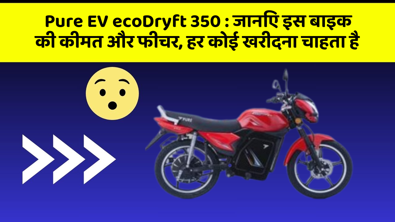 Pure EV ecoDryft 350: जानिए इस बाइक की कीमत और फीचर, हर कोई खरीदना चाहता है