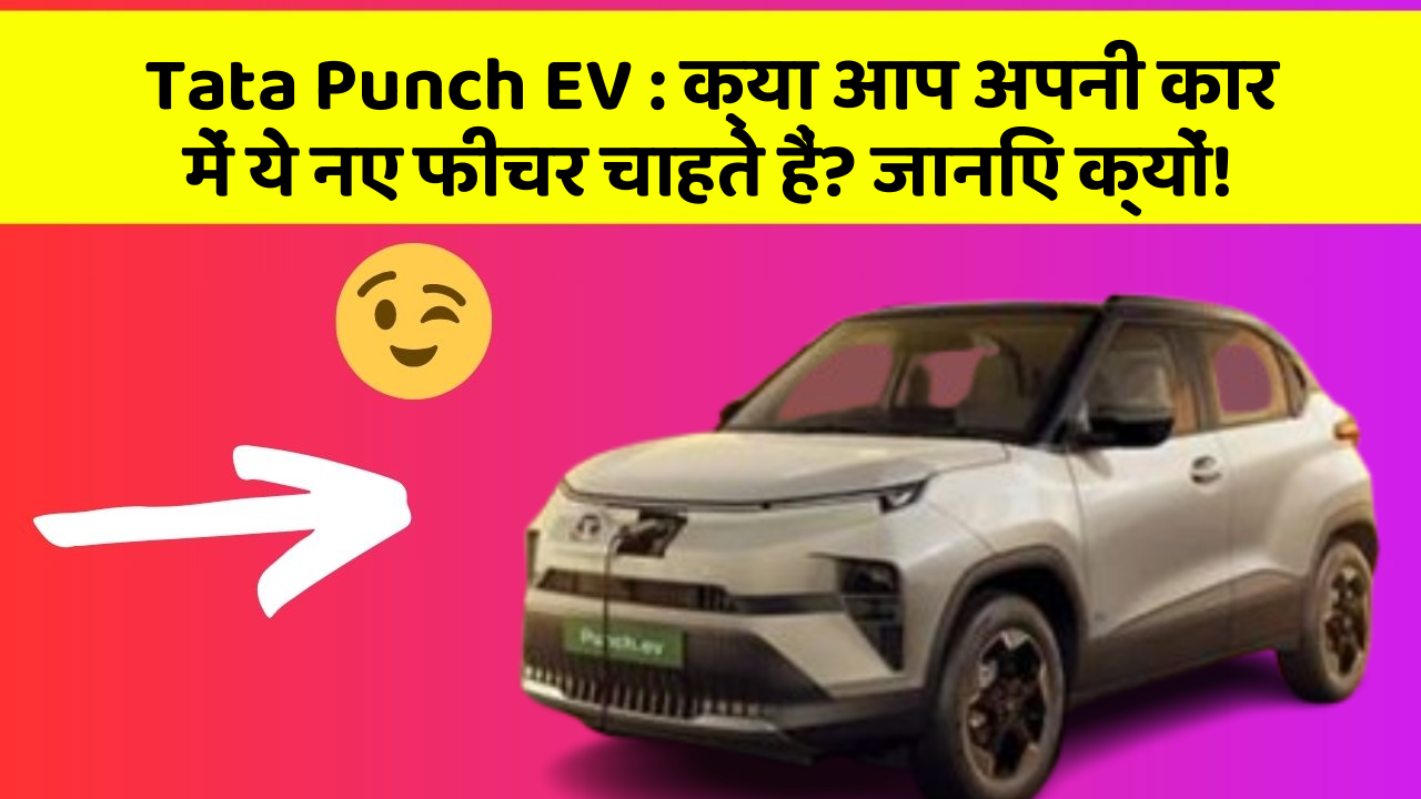Tata Punch EV: क्या आप अपनी कार में ये नए फीचर चाहते हैं? जानिए क्यों!