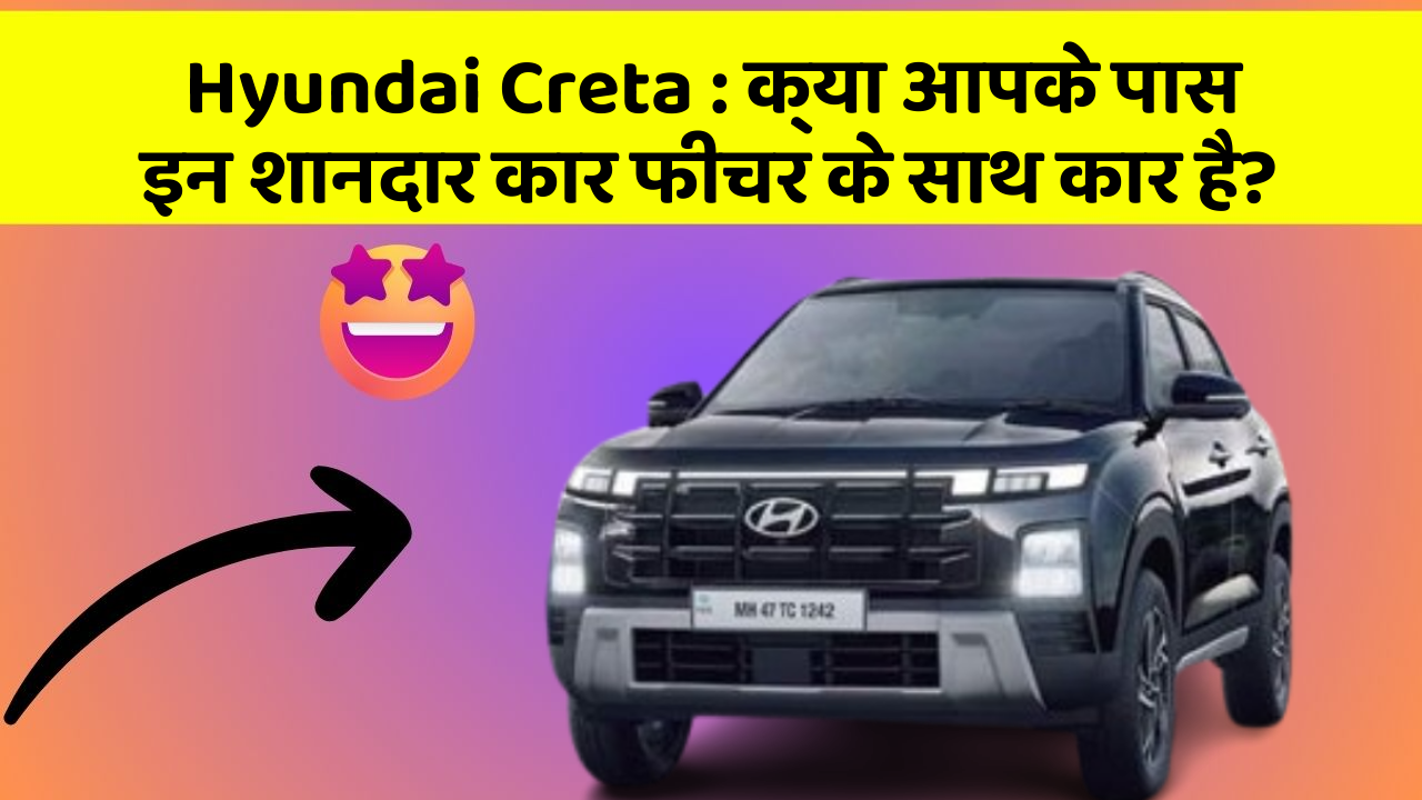 Hyundai Creta:क्या आपके पास इन शानदार कार फीचर के साथ कार है?