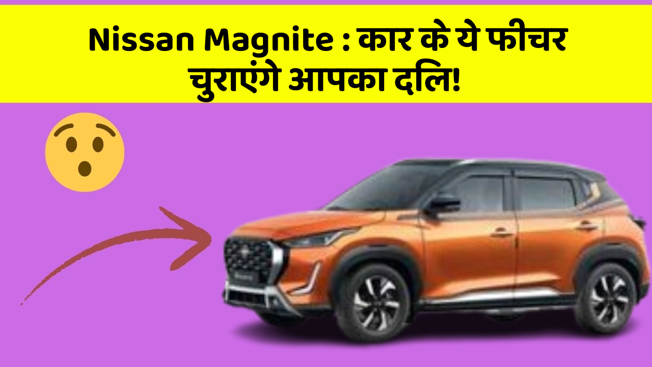 Nissan Magnite: कार के ये फीचर चुराएंगे आपका दिल!