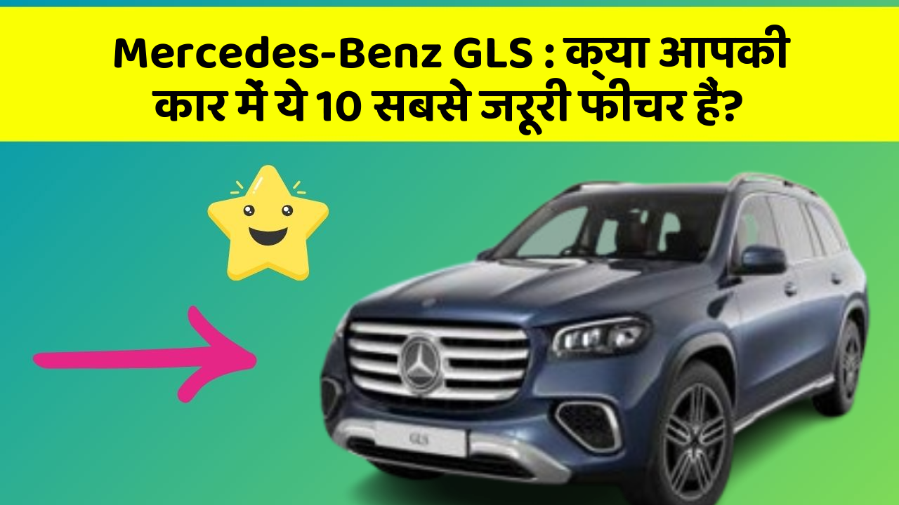 Mercedes-Benz GLS: क्या आपकी कार में ये 10 सबसे जरूरी फीचर हैं?