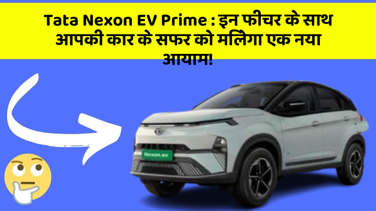 Tata Nexon EV Prime:इन फीचर के साथ आपकी कार के सफर को मिलेगा एक नया आयाम!
