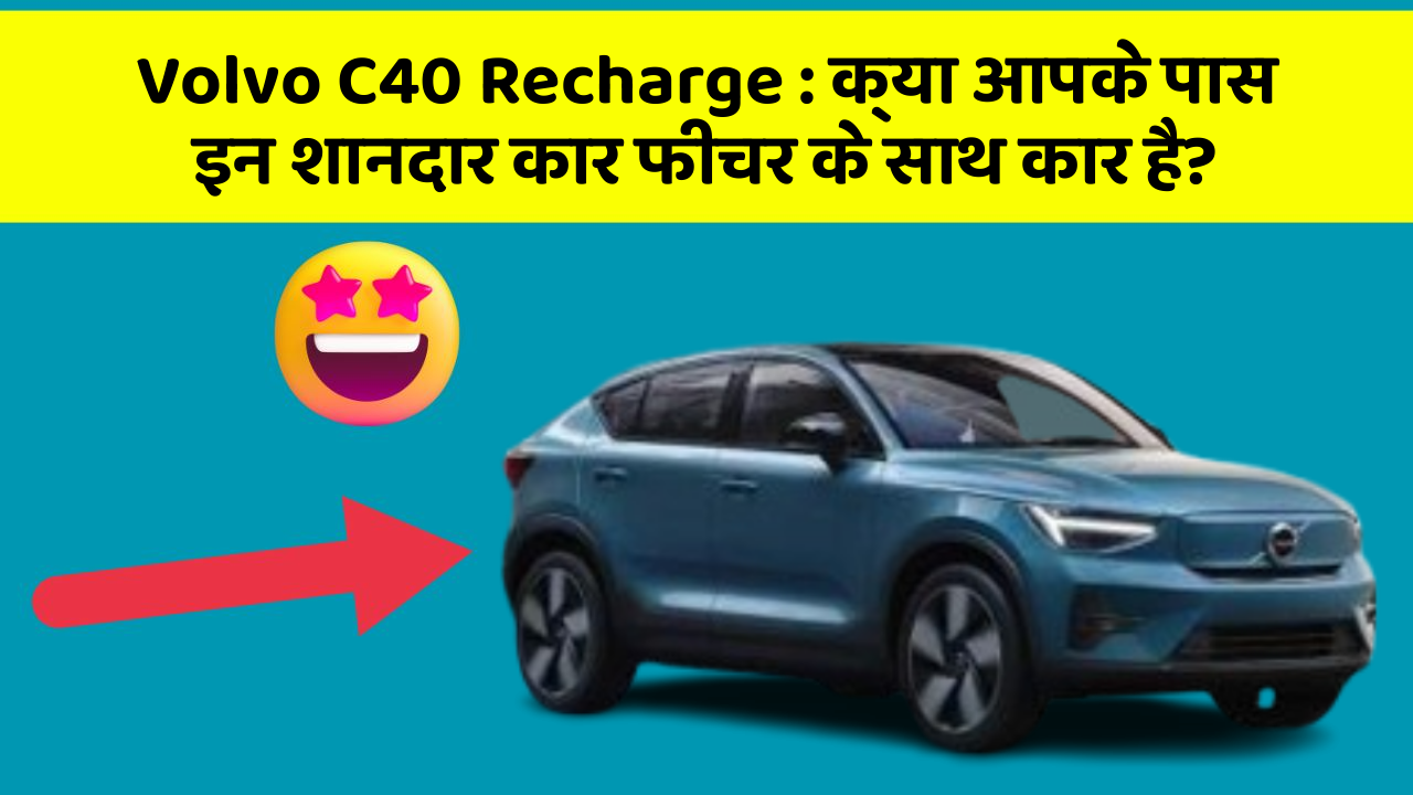 Volvo C40 Recharge: क्या आपके पास इन शानदार कार फीचर के साथ कार है?