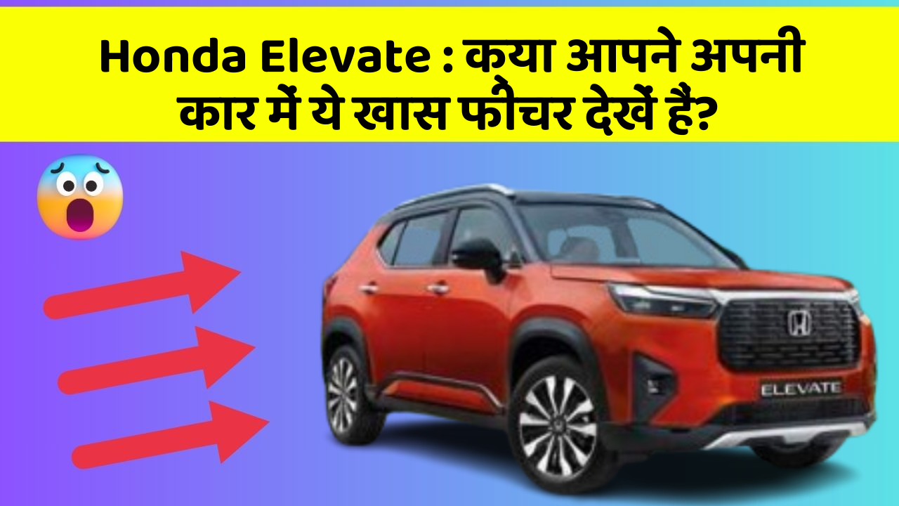Honda Elevate : क्या आपने अपनी कार में ये खास फीचर देखें हैं?