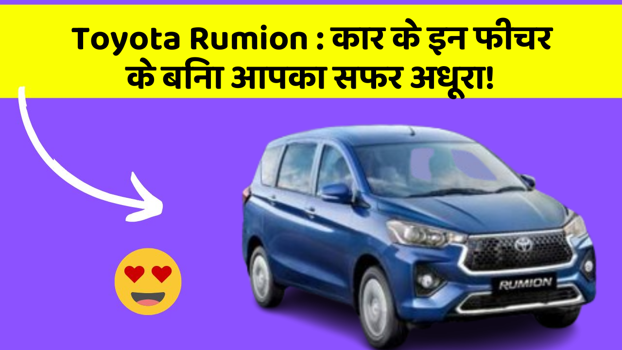 Toyota Rumion: कार के इन फीचर के बिना आपका सफर अधूरा!