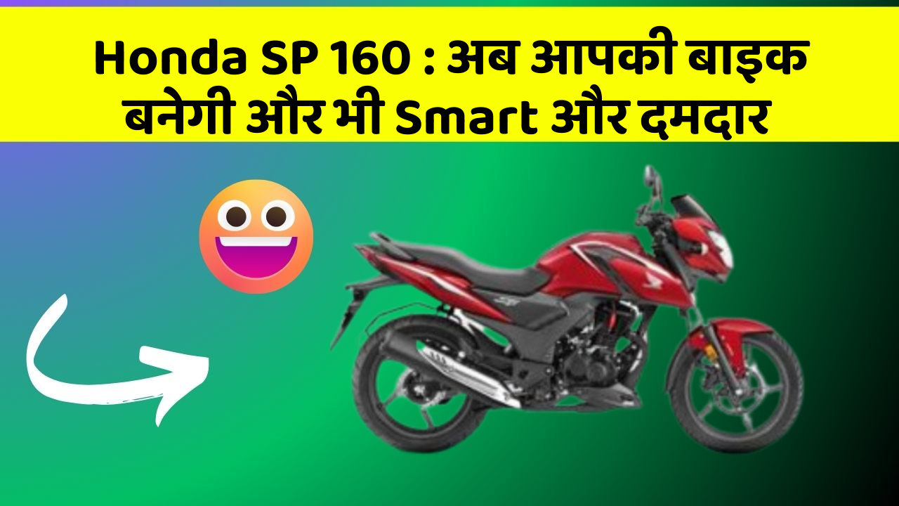 Honda SP 160 : अब आपकी बाइक बनेगी और भी Smart और दमदार