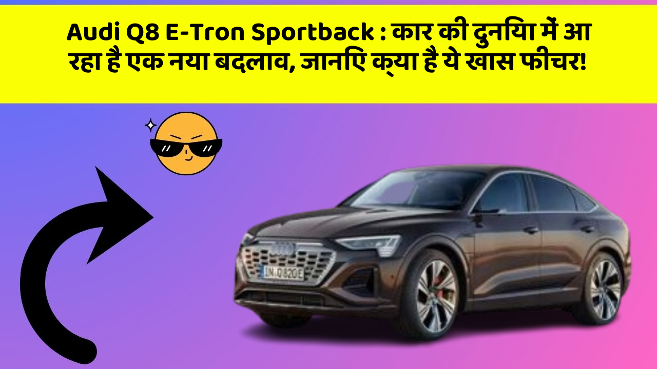 Audi Q8 E-Tron Sportback:कार की दुनिया में आ रहा है एक नया बदलाव, जानिए क्या है ये खास फीचर!