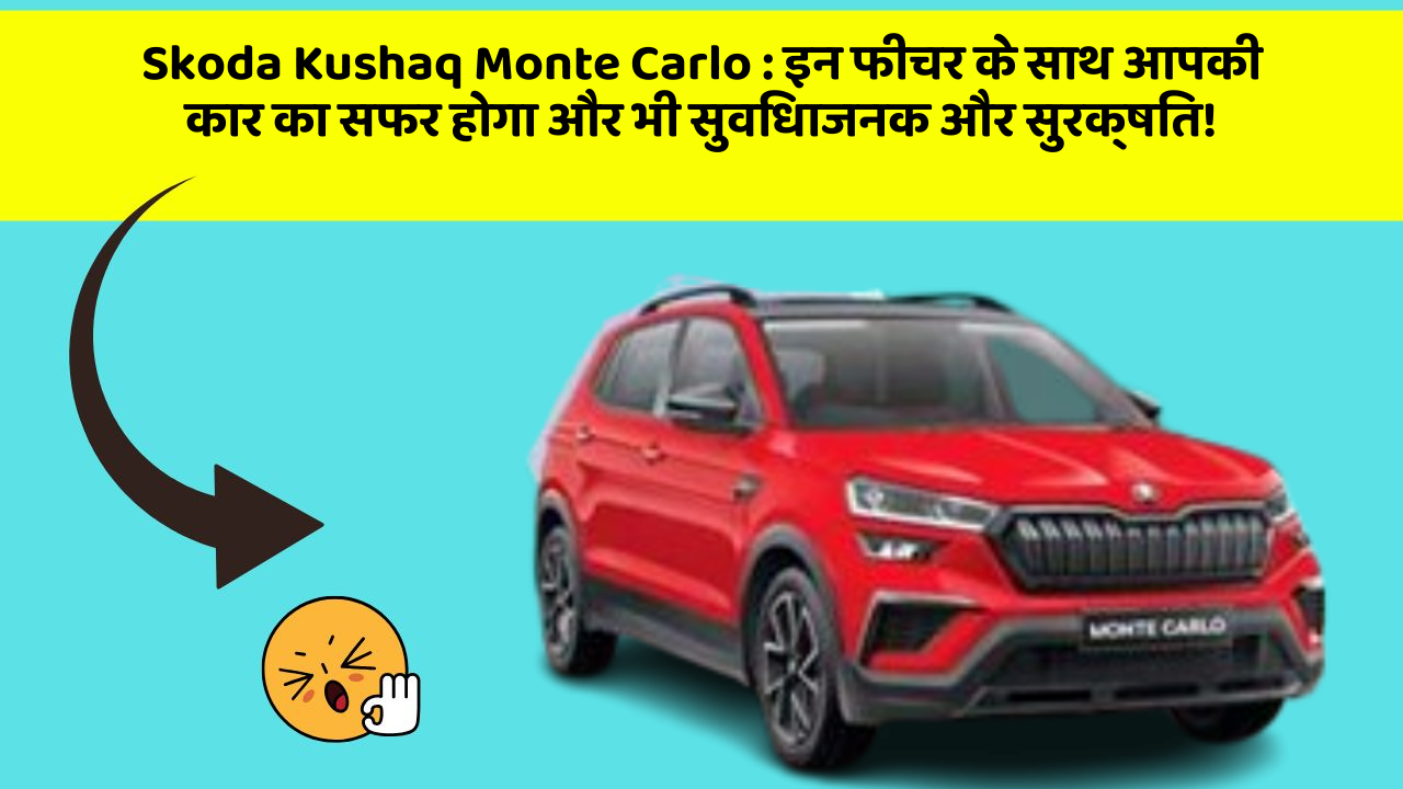 Skoda Kushaq Monte Carlo : इन फीचर के साथ आपकी कार का सफर होगा और भी सुविधाजनक और सुरक्षित!