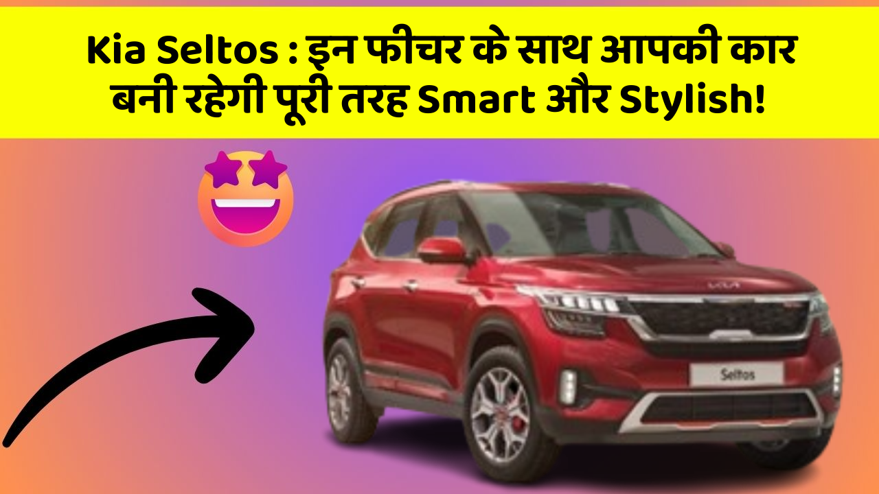 Kia Seltos: इन फीचर के साथ आपकी कार बनी रहेगी पूरी तरह Smart और Stylish!