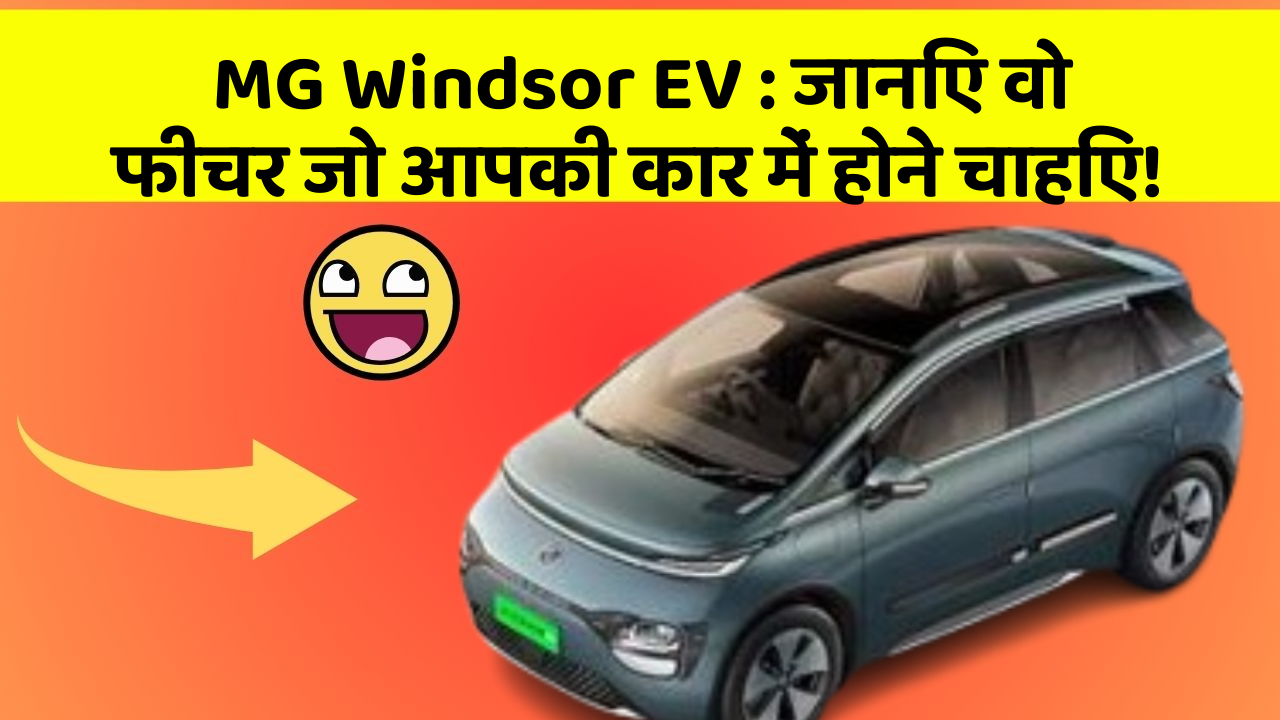 MG Windsor EV: जानिए वो फीचर जो आपकी कार में होने चाहिए!