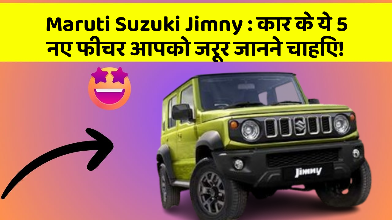 Maruti Suzuki Jimny: कार के ये 5 नए फीचर आपको जरूर जानने चाहिए!