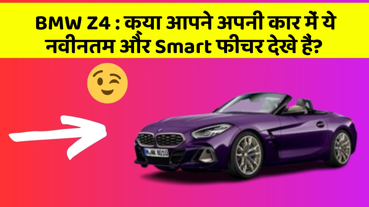 BMW Z4: क्या आपने अपनी कार में ये नवीनतम और Smart फीचर देखे हैं?