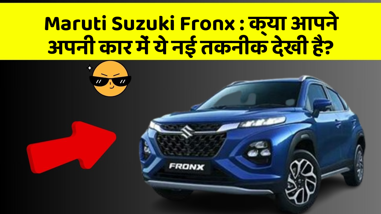 Maruti Suzuki Fronx: क्या आपने अपनी कार में ये नई तकनीक देखी है?