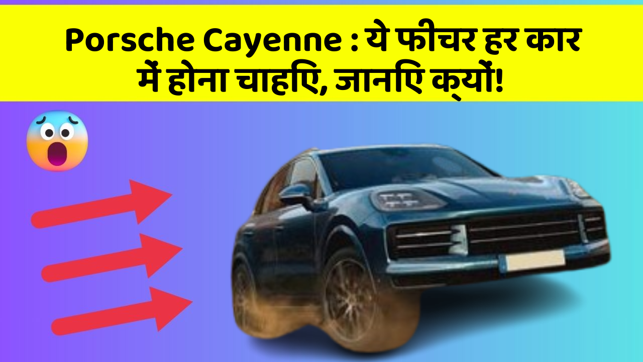 Porsche Cayenne: ये फीचर हर कार में होना चाहिए, जानिए क्यों!