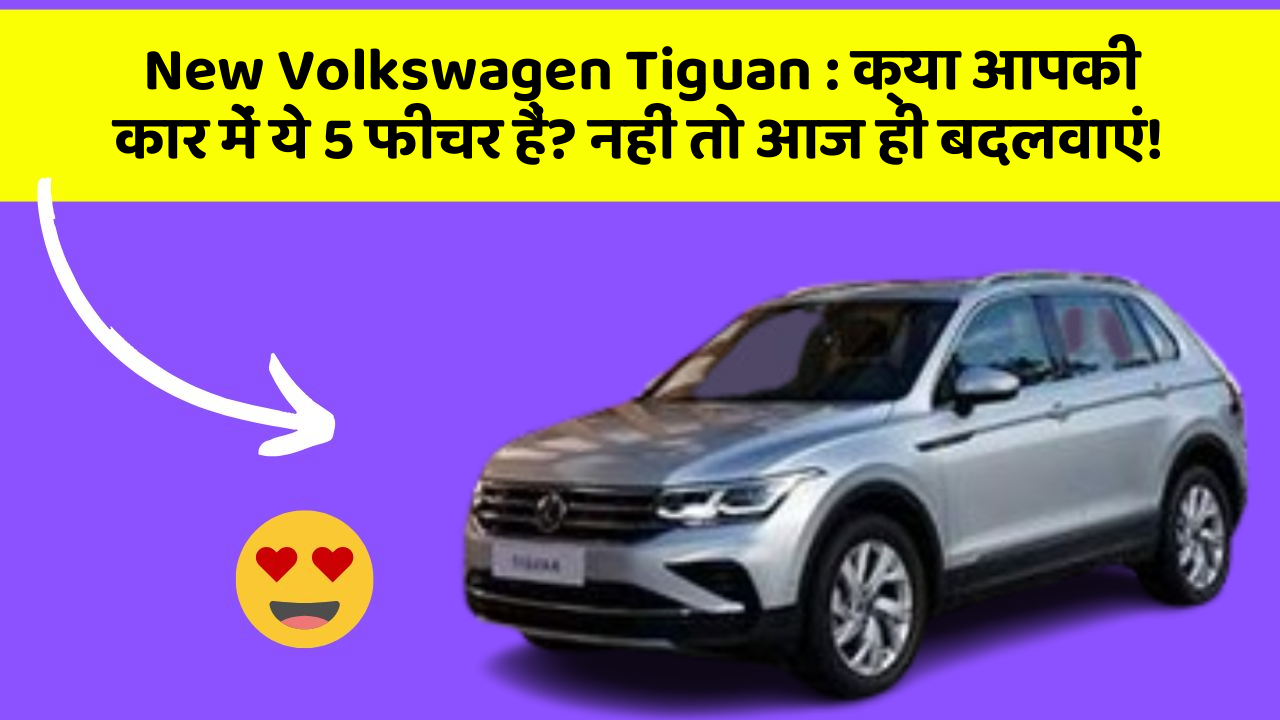 New Volkswagen Tiguan: क्या आपकी कार में ये 5 फीचर हैं? नहीं तो आज ही बदलवाएं!