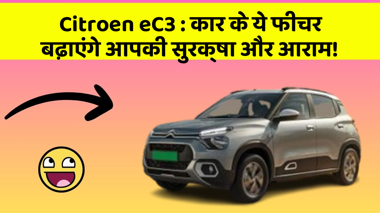Citroen eC3: कार के ये फीचर बढ़ाएंगे आपकी सुरक्षा और आराम!