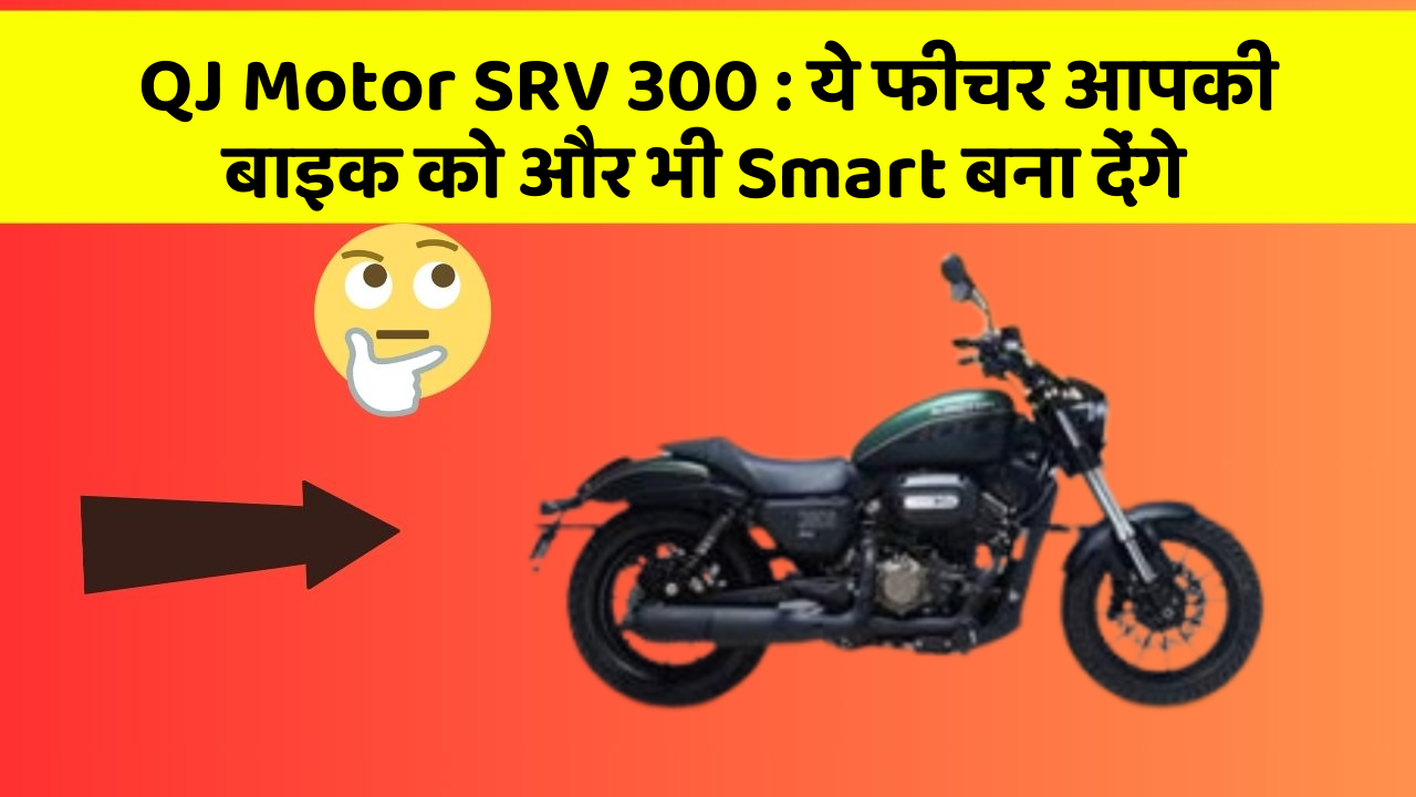 QJ Motor SRV 300: ये फीचर आपकी बाइक को और भी Smart बना देंगे