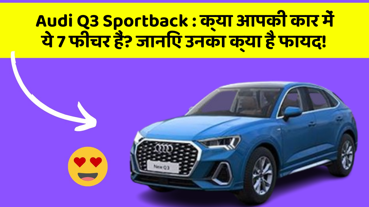 Audi Q3 Sportback : क्या आपकी कार में ये 7 फीचर हैं? जानिए उनका क्या है फायद!