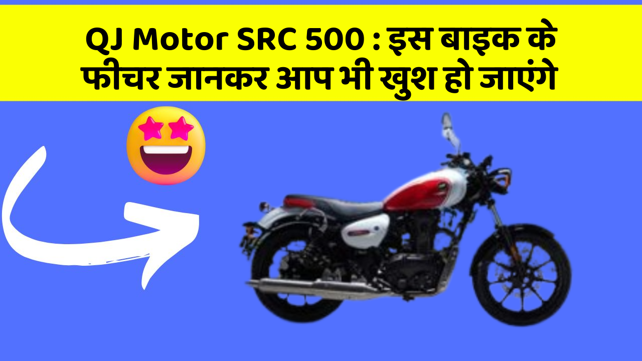 QJ Motor SRC 500 : इस बाइक के फीचर जानकर आप भी खुश हो जाएंगे