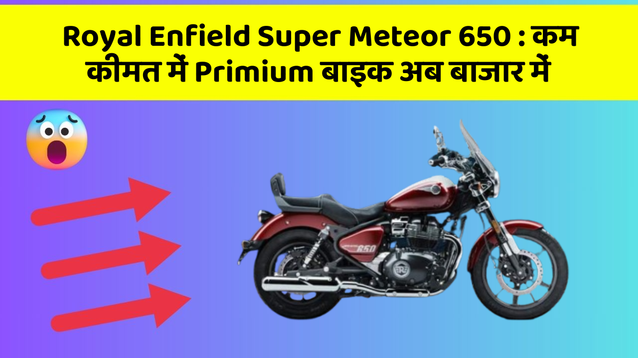 Royal Enfield Super Meteor 650: कम कीमत में Primium बाइक अब बाजार में