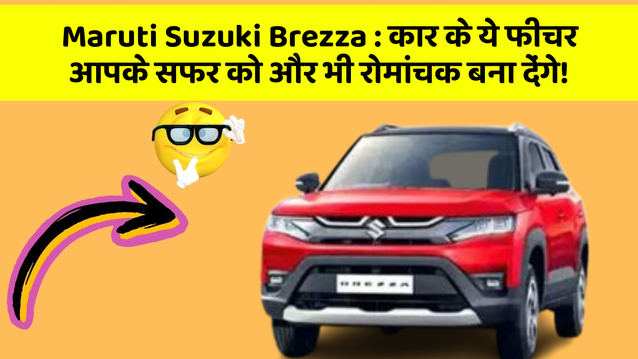 Maruti Suzuki Brezza: कार के ये फीचर आपके सफर को और भी रोमांचक बना देंगे!